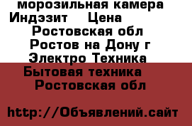 морозильная камера “Индэзит“ › Цена ­ 11 500 - Ростовская обл., Ростов-на-Дону г. Электро-Техника » Бытовая техника   . Ростовская обл.